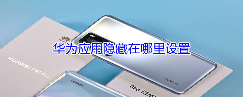 华为应用隐藏在哪里设置 华为应用隐藏在哪里设置出来
