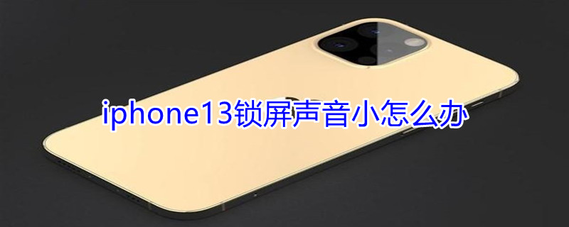 iPhone13锁屏声音小怎么办（苹果13锁屏声音小正常吗）