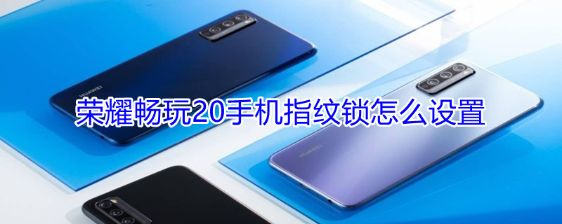 荣耀20S手机指纹锁怎么设置 荣耀20s如何设置指纹