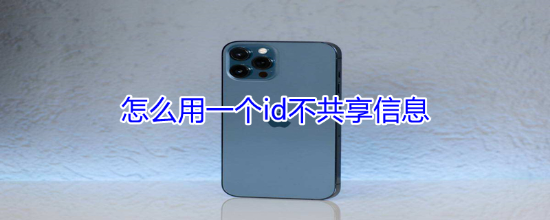 怎么用一个id不共享信息（使用一个id怎么不共享app）