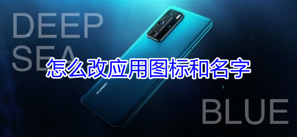 怎么改应用图标和名字 手机怎么改应用图标和名字