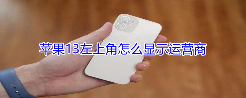 iPhone13左上角怎么显示运营商（iphone13如何显示运营商）