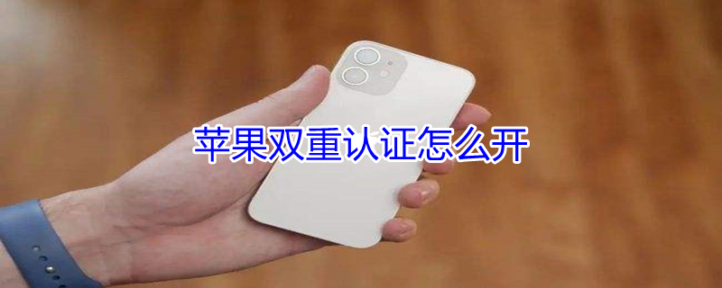 iPhone双重认证怎么开 开启苹果双重认证