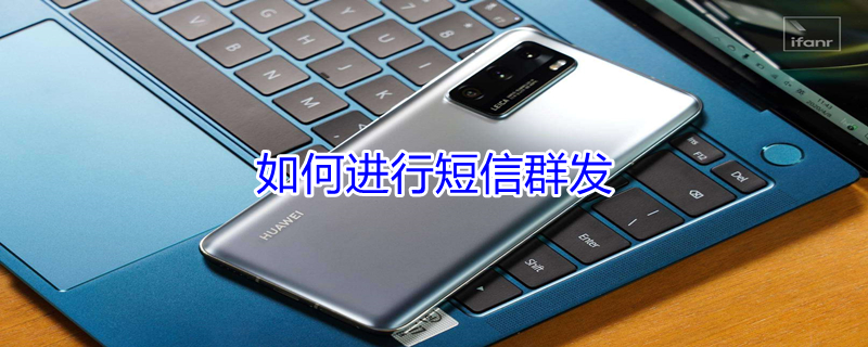 如何进行短信群发（如何短信群发不被限制）