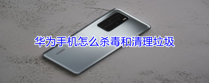 华为手机怎么杀毒和清理垃圾（华为手机清理杀毒软件）