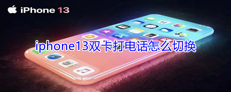 iPhone13双卡打电话怎么切换（苹果13双卡打电话怎么切换）