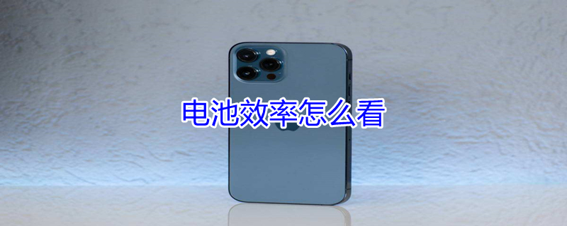电池效率怎么看 苹果电池效率怎么看