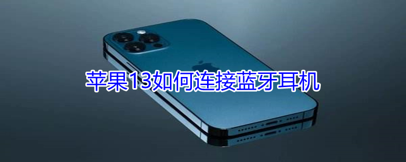 iPhone13如何连接蓝牙耳机（iphone13连接蓝牙耳机没有弹窗）