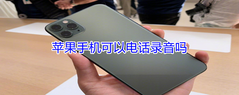 iPhone手机可以电话录音吗（iphone可以电话录音嘛）