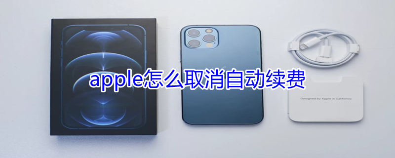 apple怎么取消自动续费（苹果apple怎么取消自动续费）