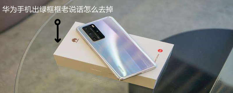 华为手机出绿框框老说话怎么去掉（华为手机出绿框框老说话怎么去掉啊）