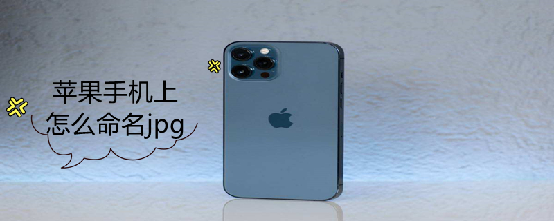 iPhone手机上怎么命名jpg（苹果手机照片命名jpg格式怎么弄）