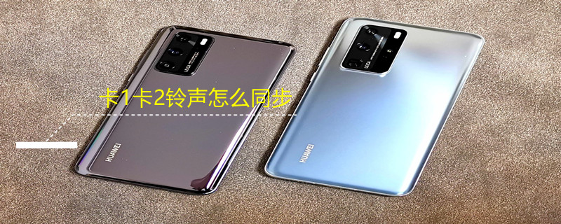 卡1卡2铃声怎么同步（卡1卡2铃声怎么同步华为）