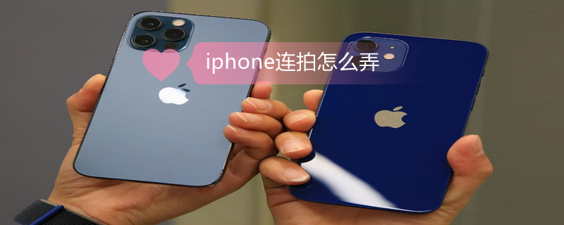 iPhone连拍怎么弄（iphone连拍怎么用）