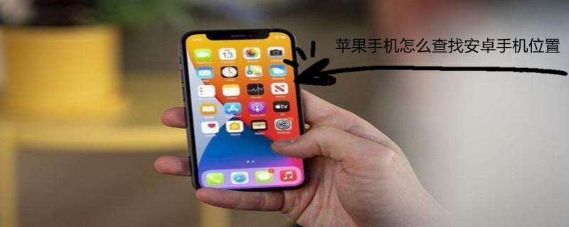 iPhone手机怎么查找安卓手机位置 iphone手机怎么查找安卓手机位置在哪