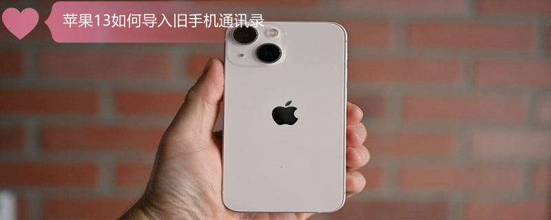 iPhone13如何导入旧手机通讯录（苹果13导入旧手机数据）