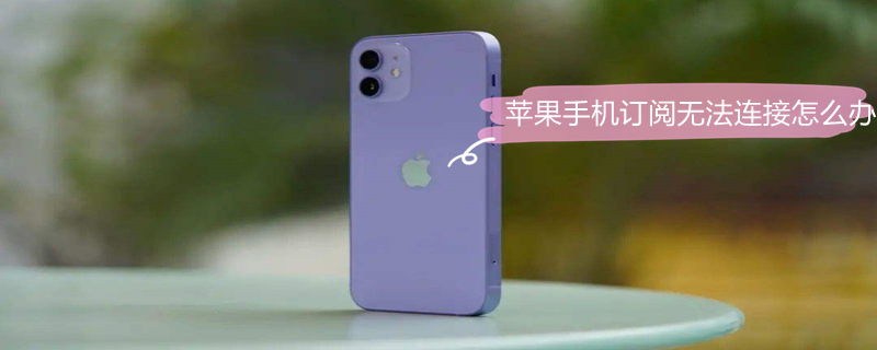 iPhone手机订阅无法连接怎么办（iphone订阅无法连接怎么回事）