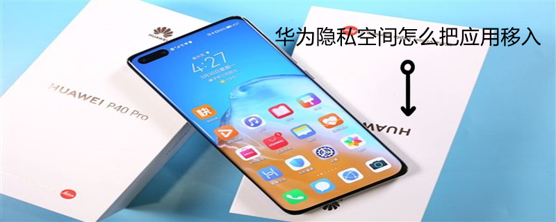华为隐私空间怎么把应用移入 华为隐私空间怎么把应用移入主空间