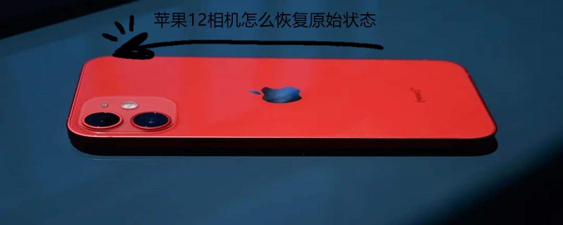 iPhone12相机怎么恢复原始状态 苹果12相机怎么恢复原始状态