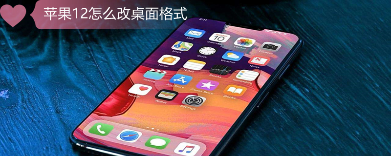 iPhone12怎么改桌面格式（iphone12怎么改桌面图标）