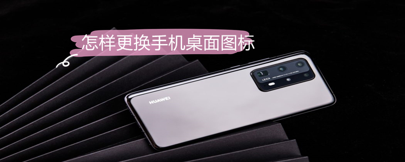 怎样更换手机桌面图标（怎样更换手机桌面图标式样）
