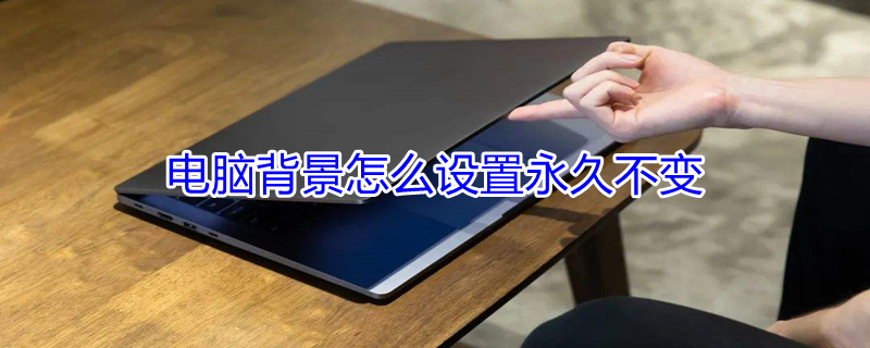 电脑背景怎么设置永久不变（电脑背景怎么设置永久不变颜色）