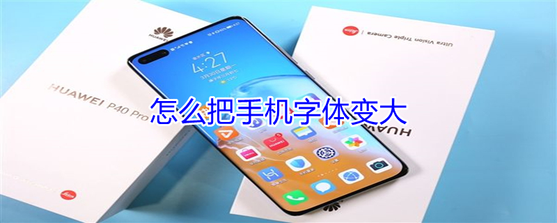 怎么把手机字体变大 华为怎么把手机字体变大