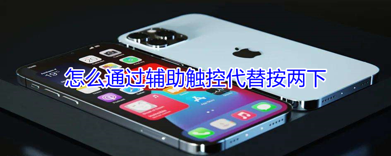 怎么通过辅助触控代替按两下 怎么通过辅助触控代替按两下打开不生效