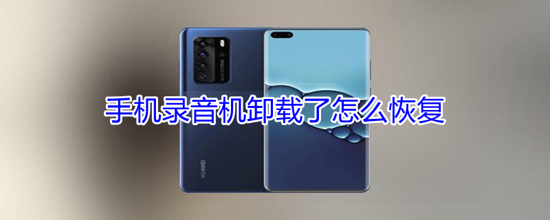 手机录音机卸载了怎么恢复 手机录音机卸载了能恢复吗