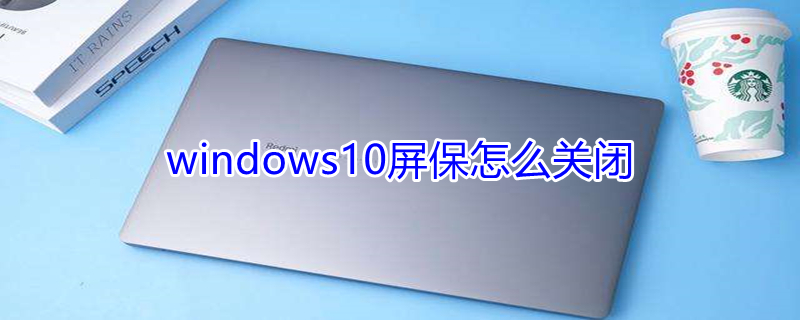 windows10屏保怎么关闭 windows10屏保关闭为啥总跳出来屏幕保护程序