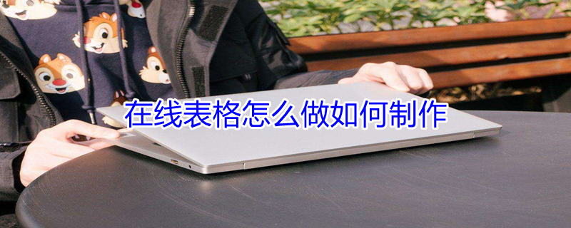 在线表格怎么做如何制作（手机在线表格怎么做如何制作）