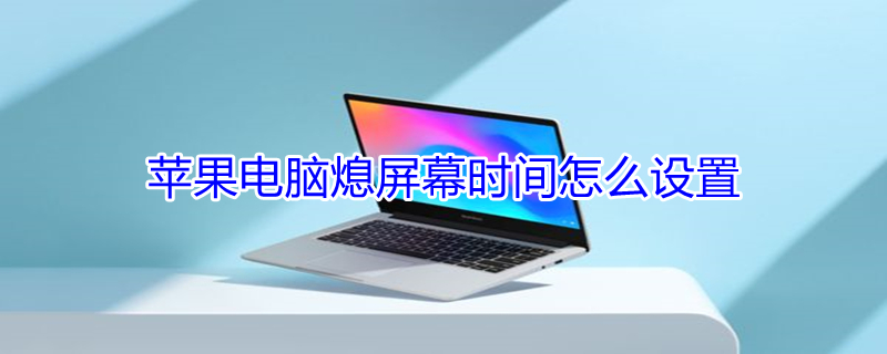 iPhone电脑熄屏幕时间怎么设置 iphone电脑熄屏幕时间怎么设置的