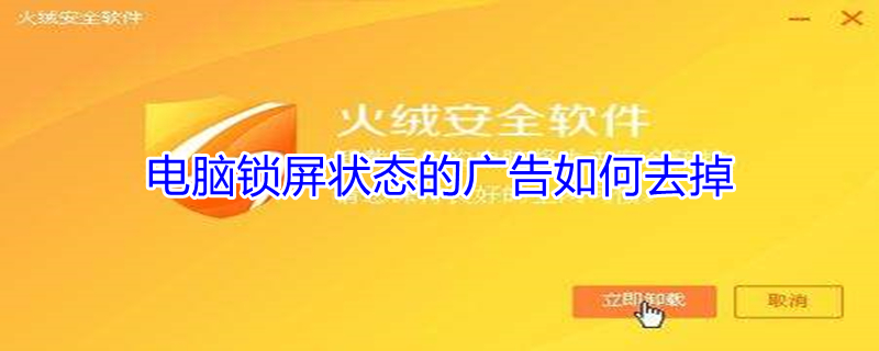 电脑锁屏状态的广告如何去掉 电脑锁屏状态的广告如何去掉呢