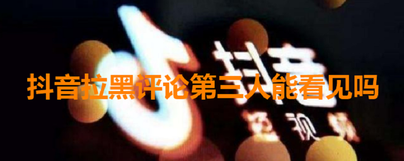 抖音拉黑评论第三人能看见吗 抖音拉黑评论第三人能看见吗怎么设置
