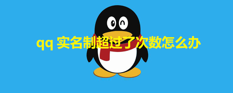 qq实名制超过了次数怎么办（qq实名制超过了次数怎么办啊）