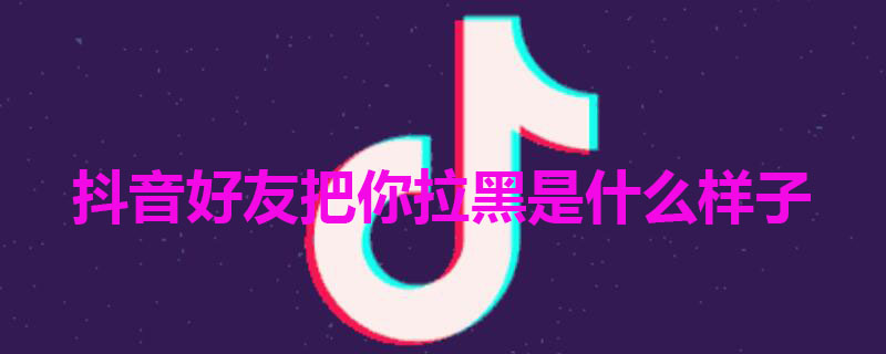 抖音好友把你拉黑是什么样子 抖音被对方拉黑教你一招挽回