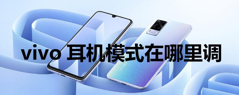 vivo耳机模式在哪里调 vivo耳机模式在哪里调出来