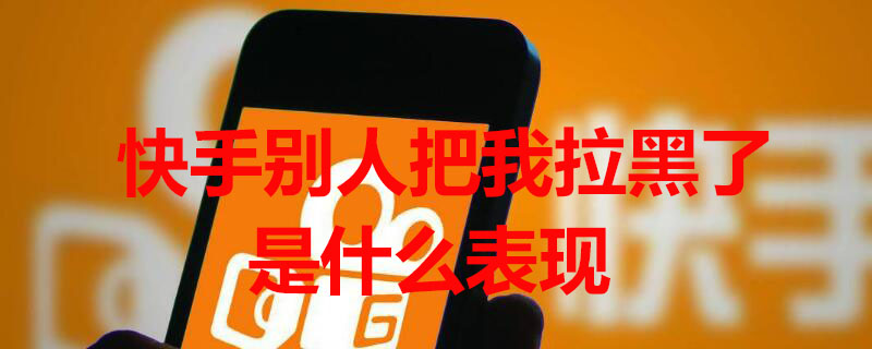 快手别人把我拉黑了是什么表现（快手有人把我拉黑了怎么办我让他给我拉回来怎么办）