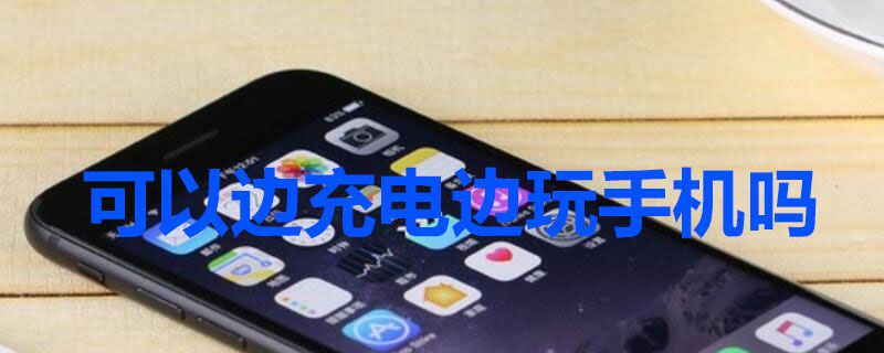 可以边充电边玩手机吗（充电玩手机会影响电池寿命吗）