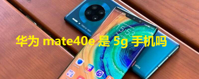 华为mate40e是5g手机吗 mate40e有5g版本吗