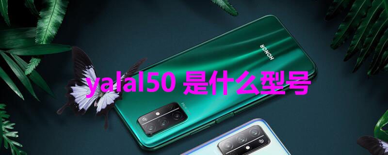yalal50是什么型号（yalal50是华为什么型号手机）