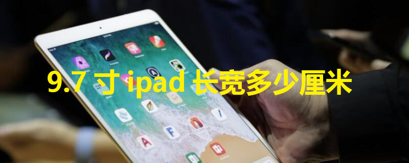 9.7寸ipad长宽多少厘米 9.7寸ipad长宽多少厘米对比7.9