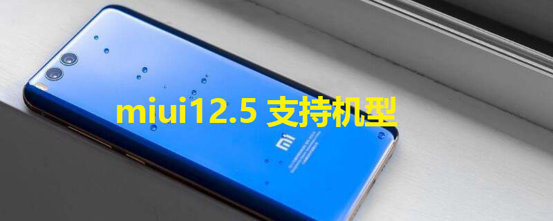 miui12.5支持机型（miui12.5.5支持机型）
