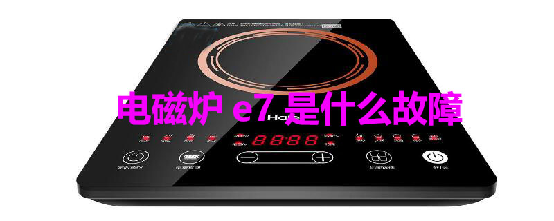 电磁炉e7是什么故障（海尔电磁炉e7是什么故障）
