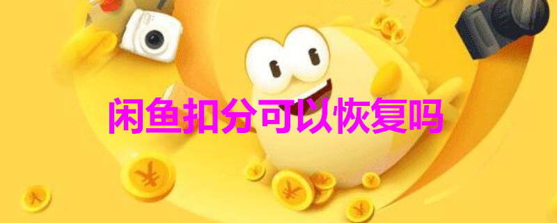 闲鱼扣分可以恢复吗 闲鱼扣分能恢复么