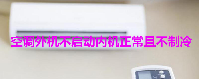 空调外机不启动内机正常且不制冷 空调外机不启动内机正常且不制冷是什么原因