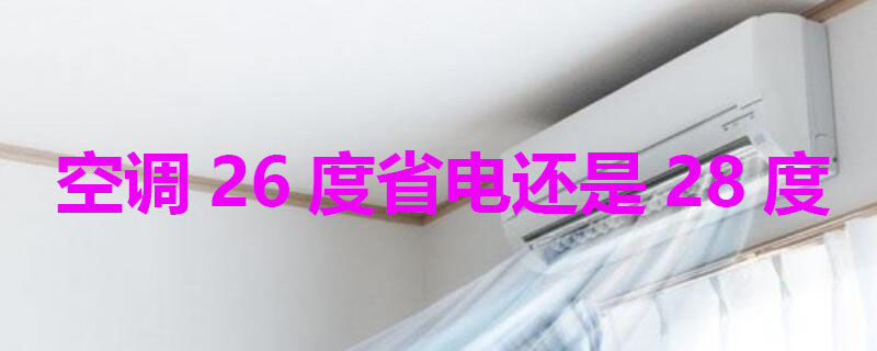 空调26度省电还是28度（空调26度省电还是28度省电）