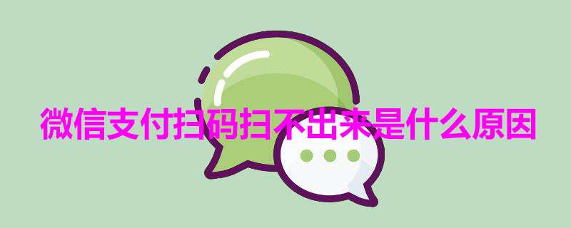 微信支付扫码扫不出来是什么原因 微信支付扫码扫不出来是什么原因呢