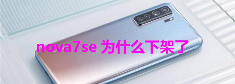 nova7se为什么下架了 nova7se怎么不卖了