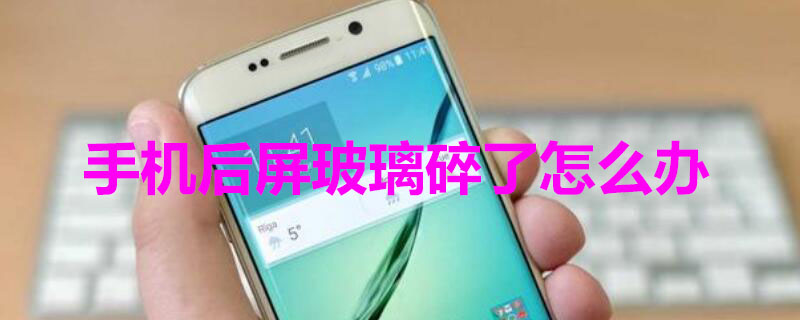 手机后屏玻璃碎了怎么办（手机后屏玻璃碎了怎么办OPPO）